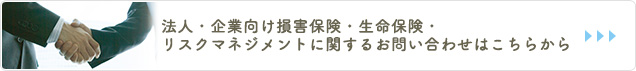 法人・企業向け損害保険・生命保険・リスクマネジメントに関するお問い合わせはこちらから